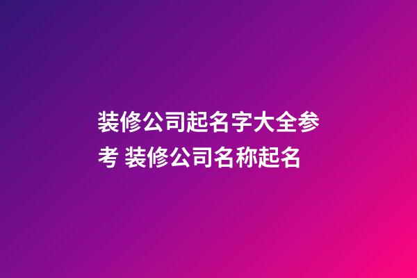 装修公司起名字大全参考 装修公司名称起名-第1张-公司起名-玄机派